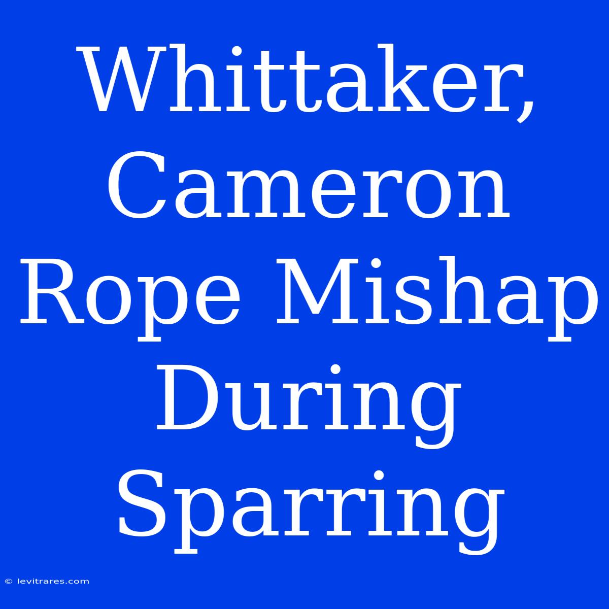 Whittaker, Cameron Rope Mishap During Sparring