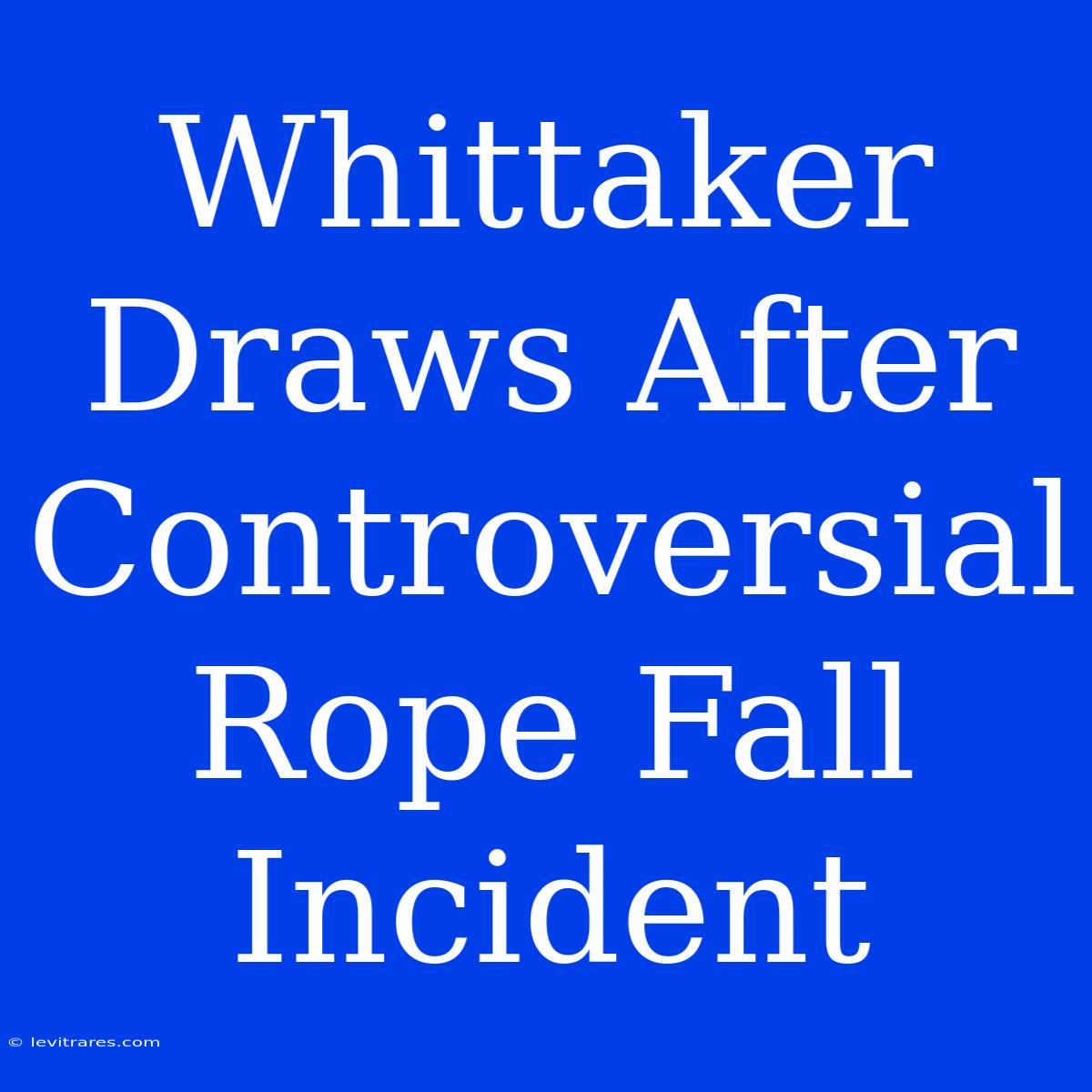 Whittaker Draws After Controversial Rope Fall Incident