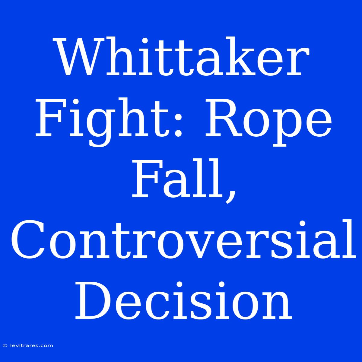 Whittaker Fight: Rope Fall, Controversial Decision