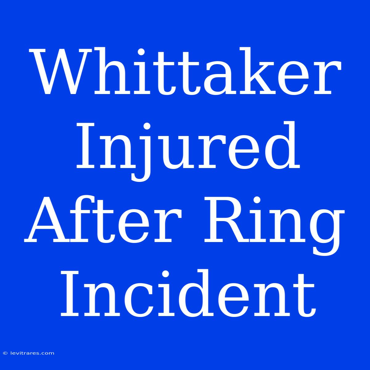 Whittaker Injured After Ring Incident