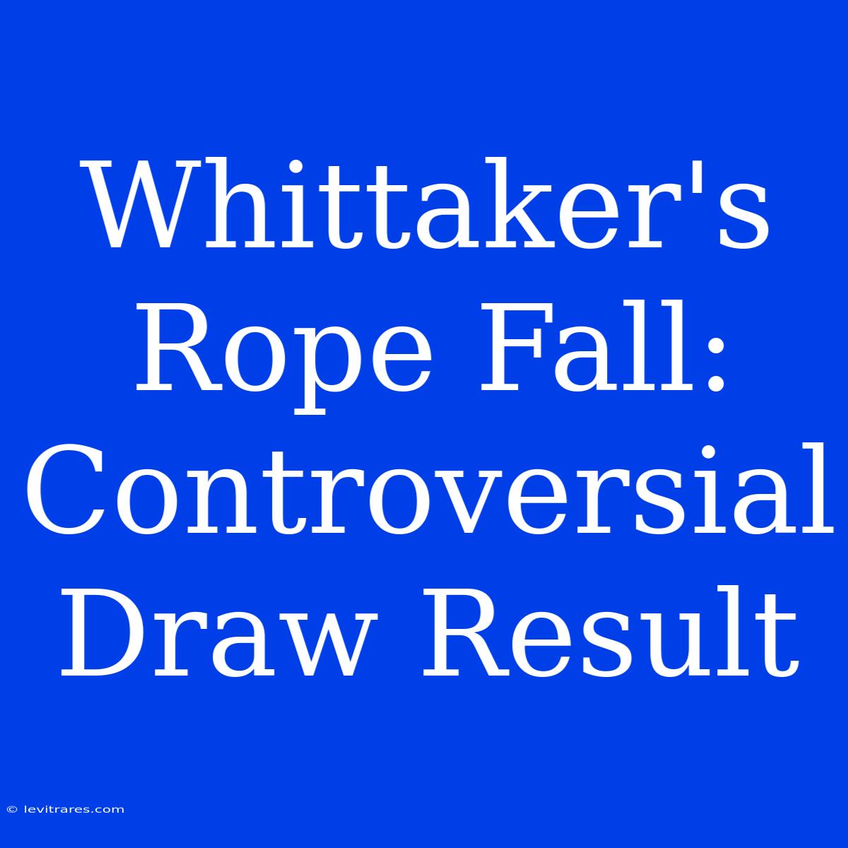 Whittaker's Rope Fall: Controversial Draw Result