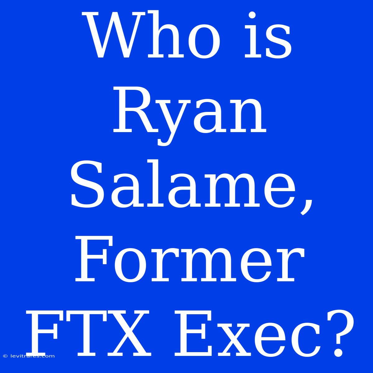 Who Is Ryan Salame, Former FTX Exec?