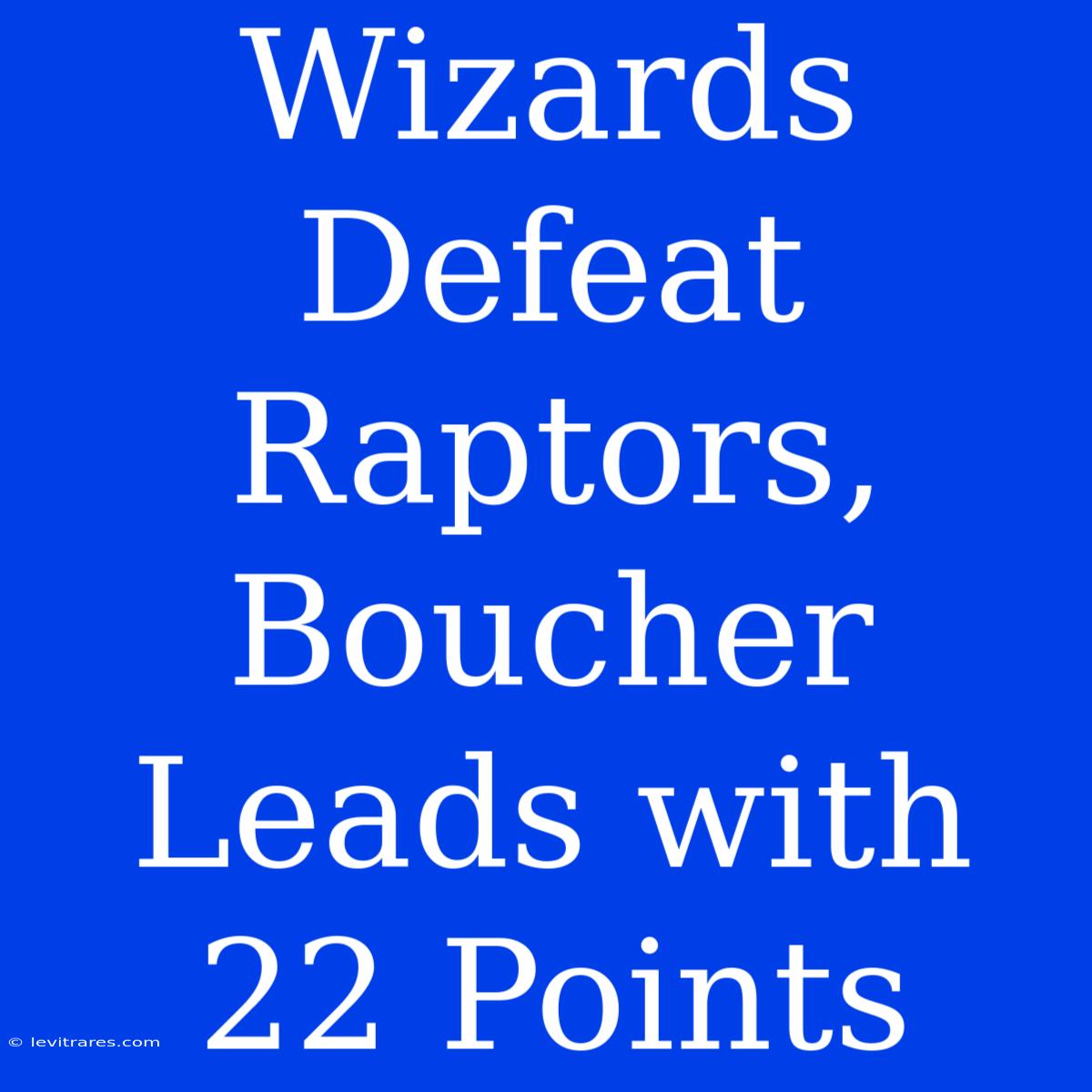 Wizards Defeat Raptors, Boucher Leads With 22 Points