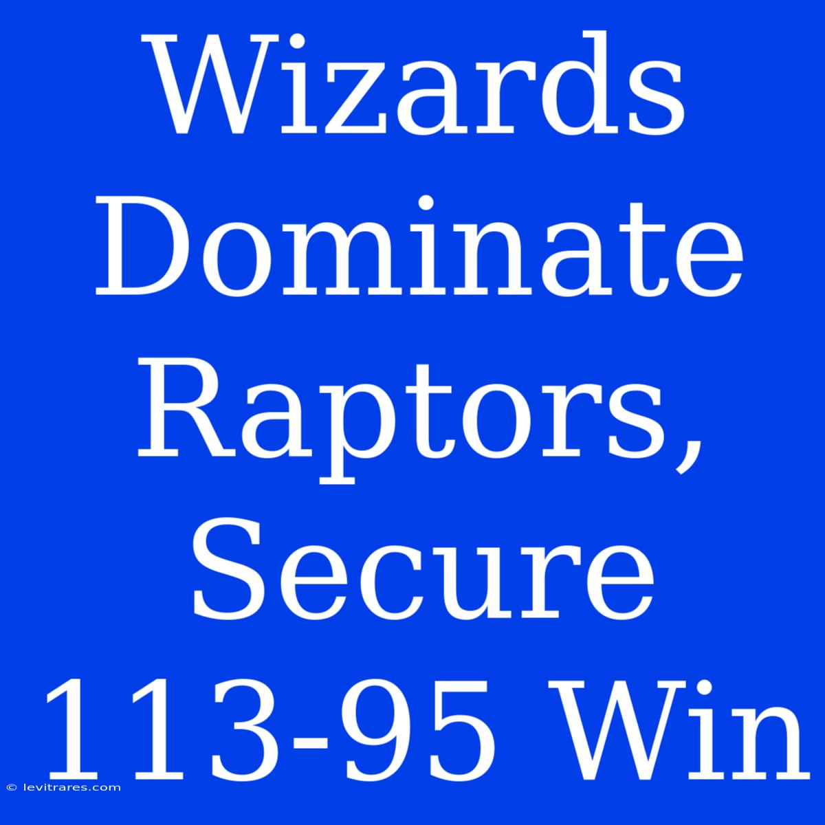 Wizards Dominate Raptors, Secure 113-95 Win