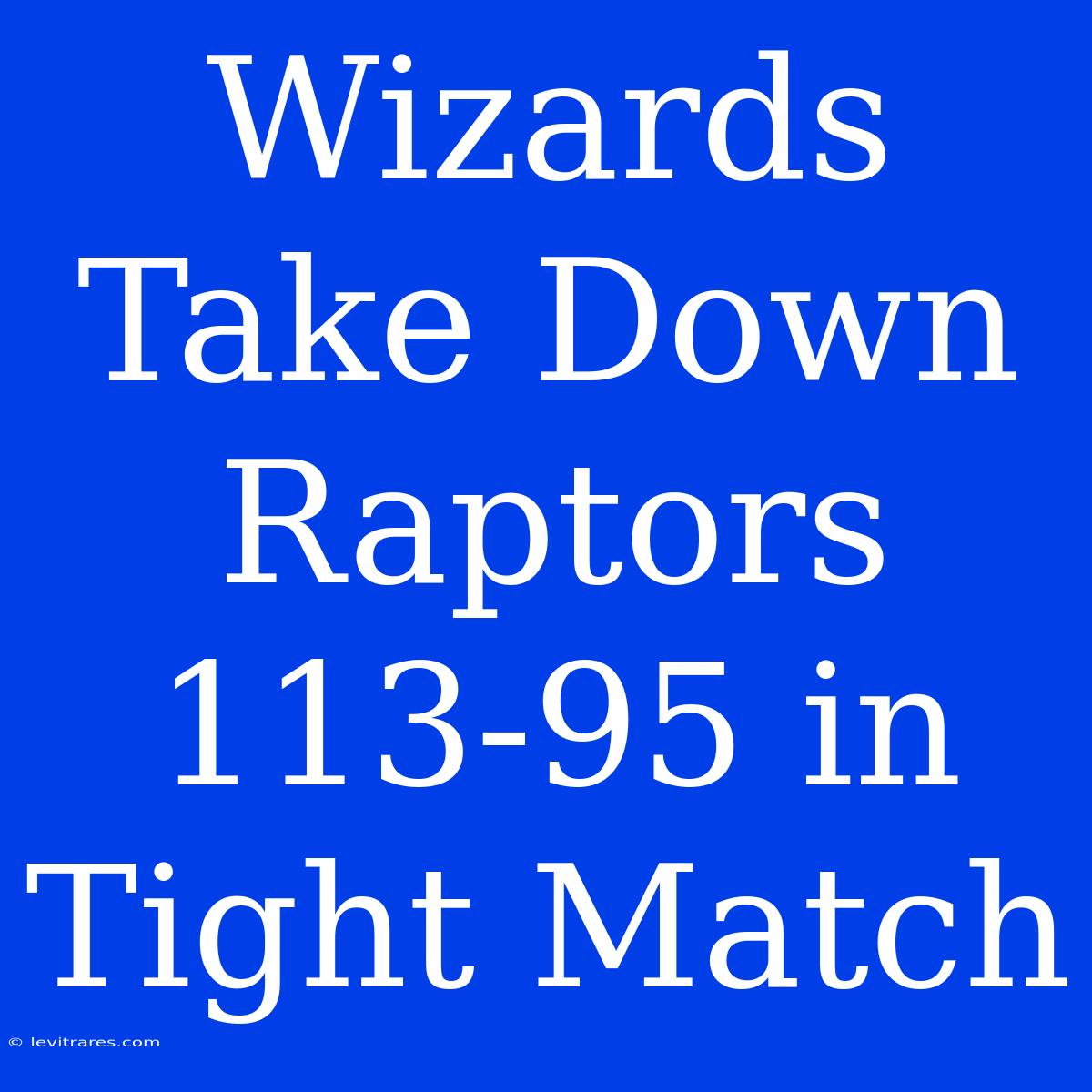 Wizards Take Down Raptors 113-95 In Tight Match