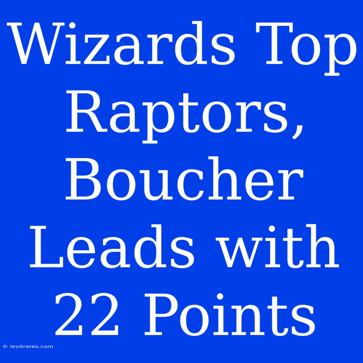 Wizards Top Raptors, Boucher Leads With 22 Points