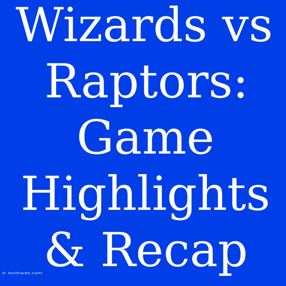 Wizards Vs Raptors: Game Highlights & Recap