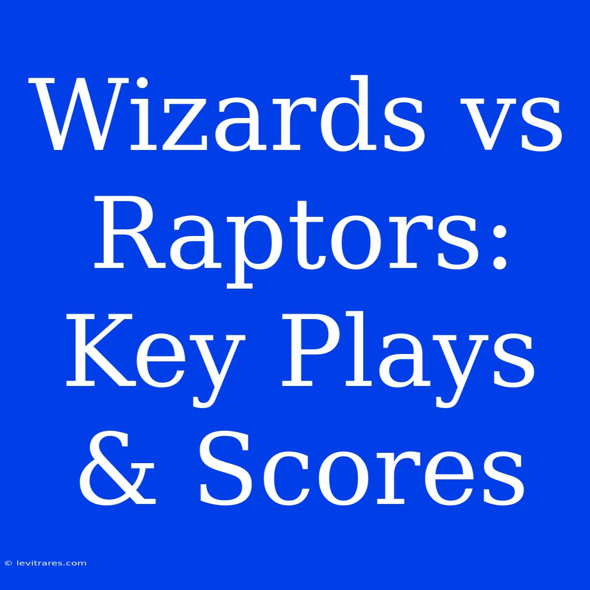 Wizards Vs Raptors: Key Plays & Scores