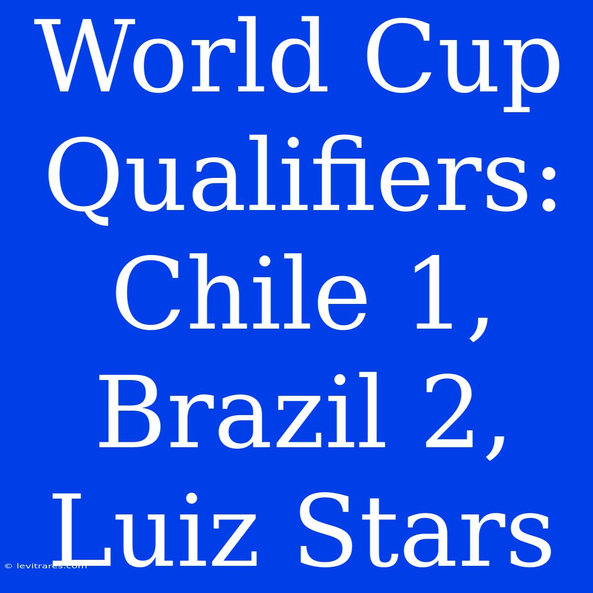 World Cup Qualifiers: Chile 1, Brazil 2, Luiz Stars