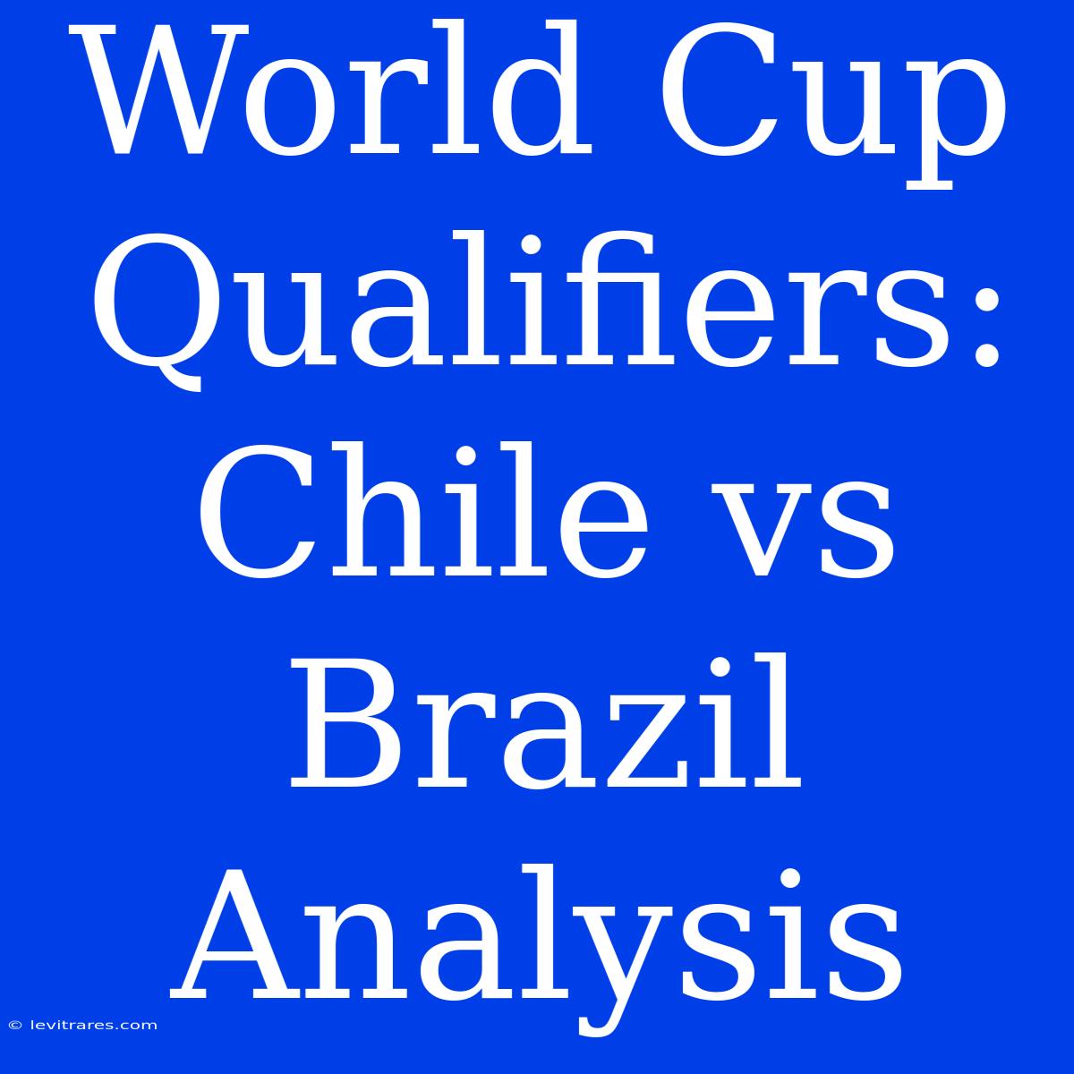 World Cup Qualifiers: Chile Vs Brazil Analysis