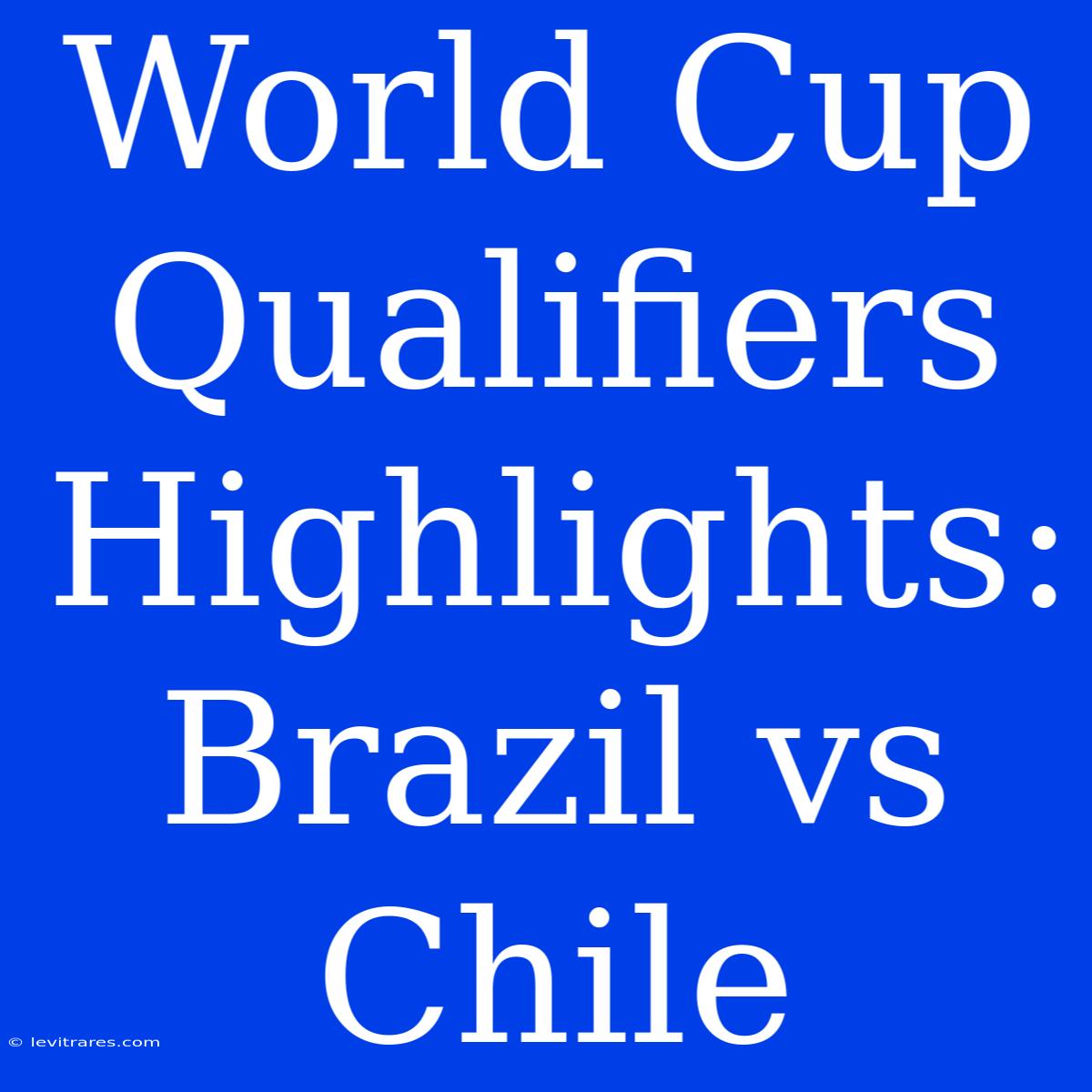 World Cup Qualifiers Highlights: Brazil Vs Chile