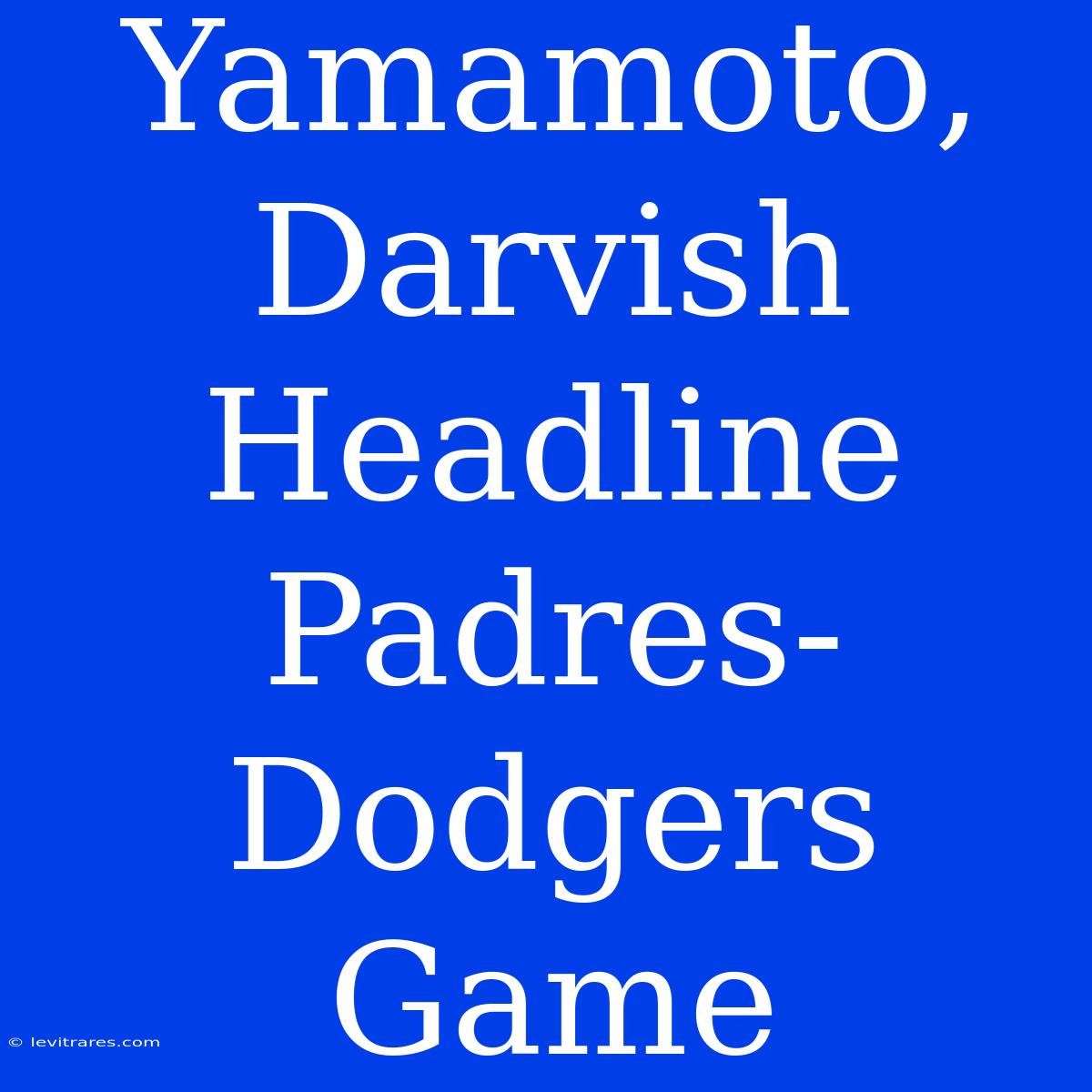 Yamamoto, Darvish Headline Padres-Dodgers Game