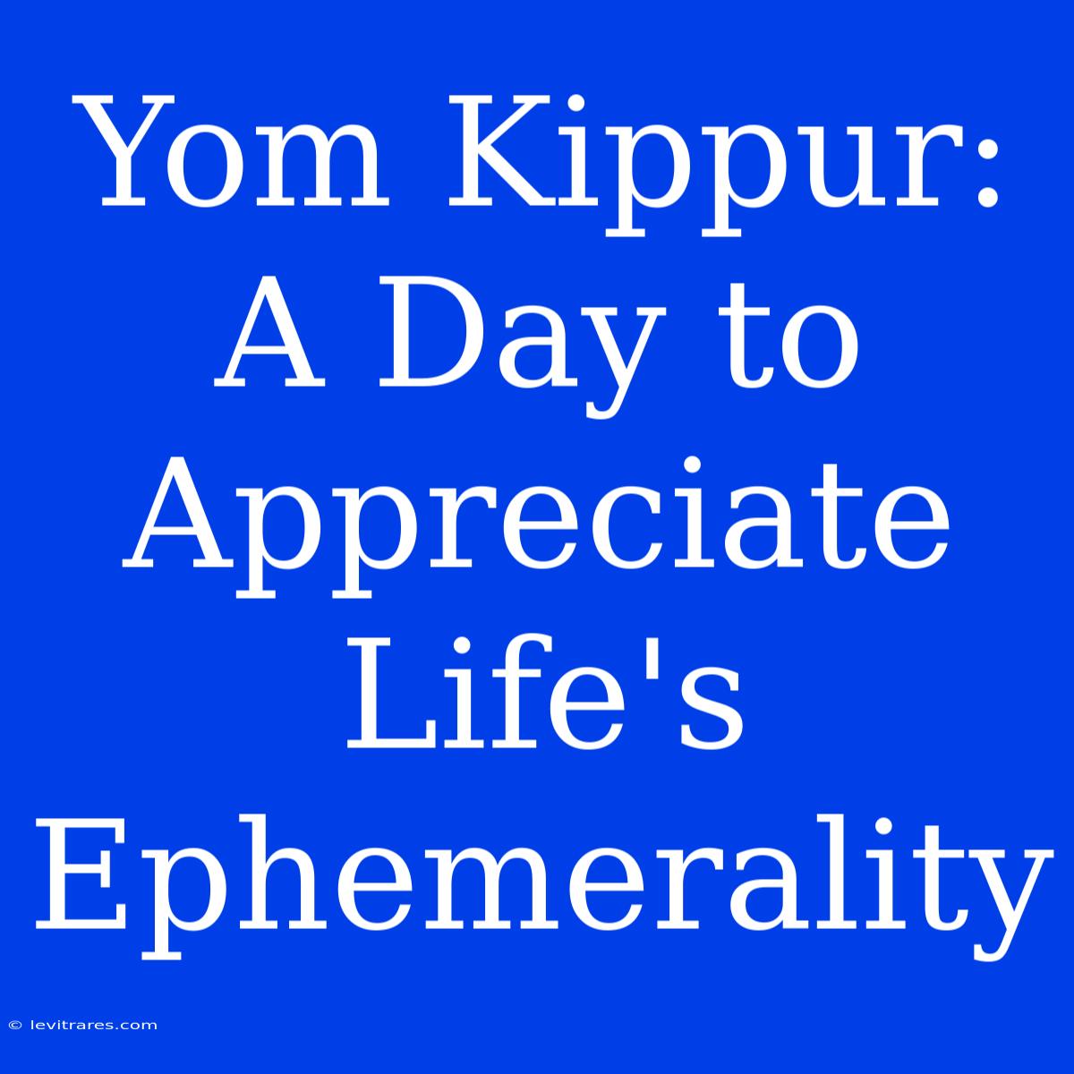 Yom Kippur: A Day To Appreciate Life's Ephemerality 