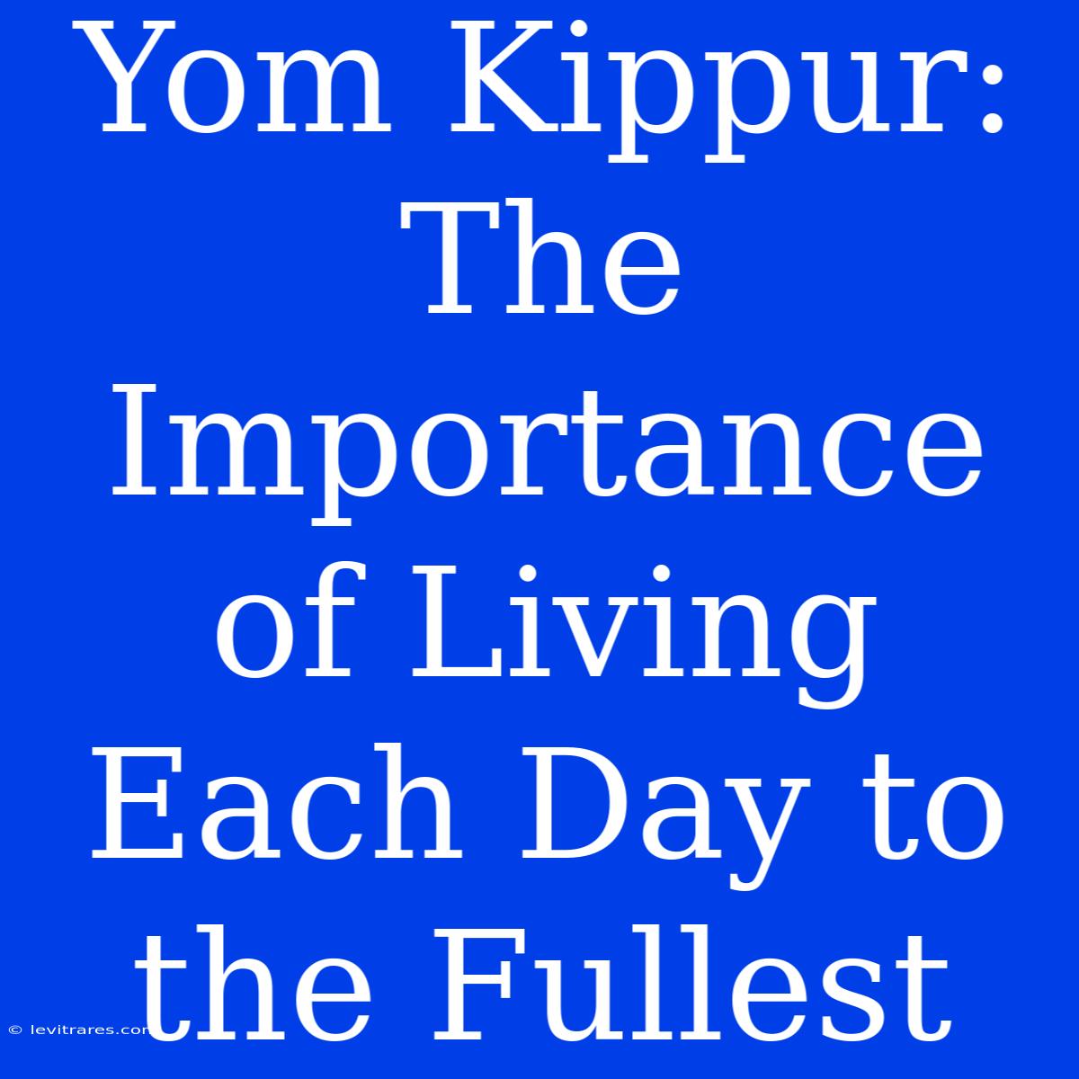 Yom Kippur:  The Importance Of Living Each Day To The Fullest